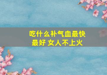 吃什么补气血最快最好 女人不上火